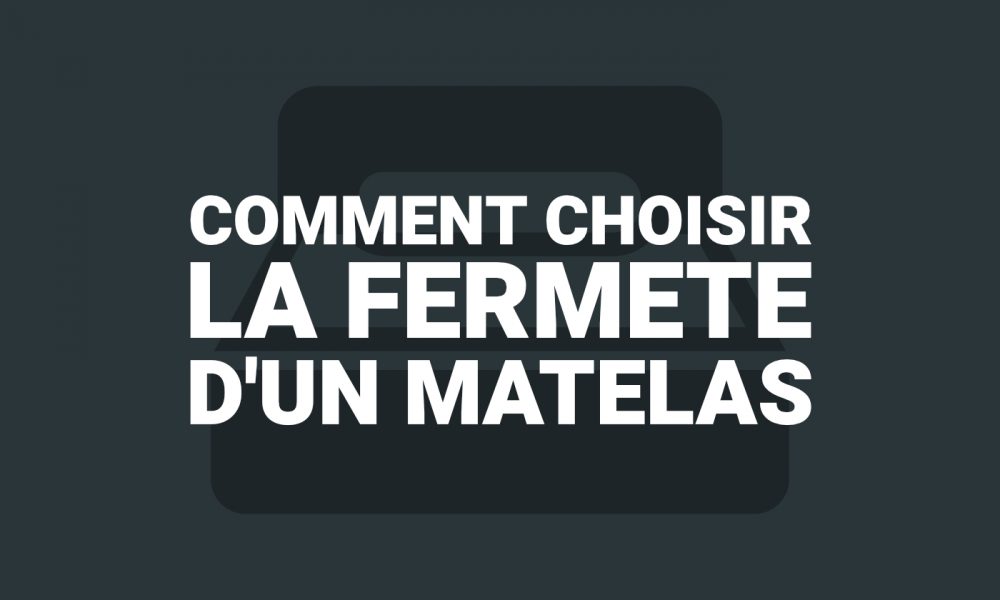 Comment choisir la fermeté d'un matelas